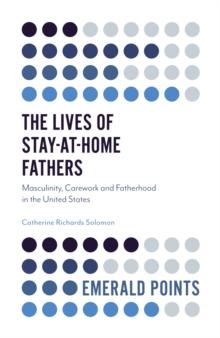 The Lives of Stay-at-Home Fathers : Masculinity, Carework and Fatherhood in the United States