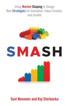 SMASH : Using Market Shaping to Design New Strategies for Innovation, Value Creation, and Growth