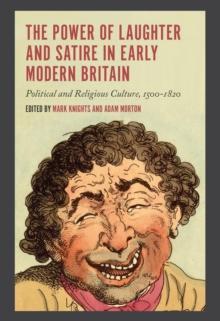 The Power of Laughter and Satire in Early Modern Britain : Political and Religious Culture, 1500-1820