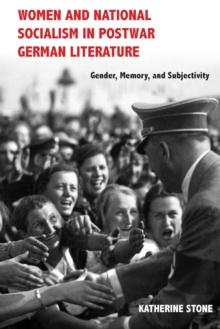 Women and National Socialism in Postwar German Literature : Gender, Memory, and Subjectivity