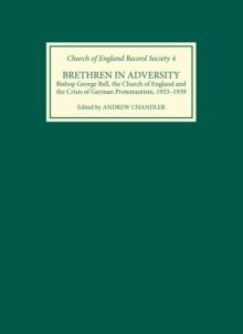 Brethren in Adversity : Bishop George Bell, the Church of England and the Crisis of German Protestantism