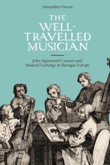 The Well-Travelled Musician : John Sigismond Cousser and Musical Exchange in Baroque Europe