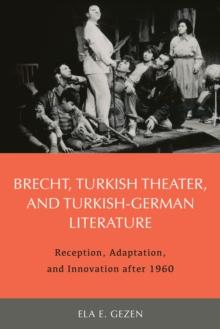 Brecht, Turkish Theater, and Turkish-German Literature : Reception, Adaptation, and Innovation after 1960