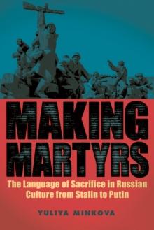 Making Martyrs : The Language of Sacrifice in Russian Culture from Stalin to Putin