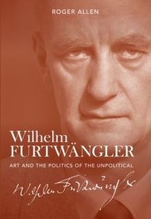 Wilhelm Furtwangler : Art and the Politics of the Unpolitical