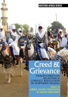 Creed & Grievance : Muslim-Christian Relations & Conflict Resolution in Northern Nigeria