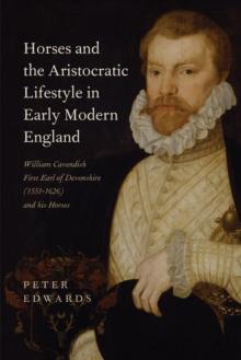 Horses and the Aristocratic Lifestyle in Early Modern England : William Cavendish, First Earl of Devonshire (1551-1626) and his Horses