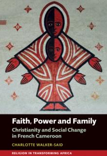 Faith, Power and Family : Christianity and Social Change in French Cameroon