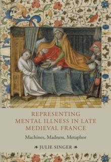 Representing Mental Illness in Late Medieval France : Machines, Madness, Metaphor