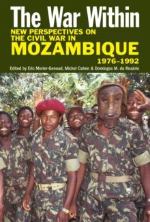 The War Within : New Perspectives on the Civil War in Mozambique, 1976-1992