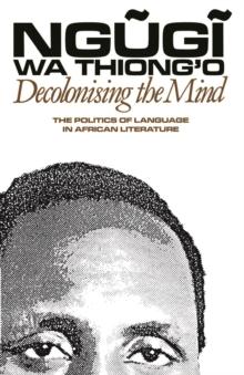 Decolonising the Mind : The Politics of Language in African Literature