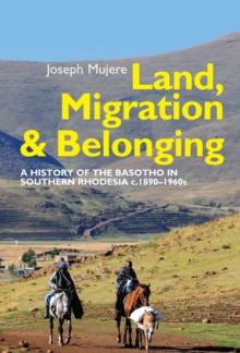 Land, Migration and Belonging : A History of the Basotho in Southern Rhodesia c. 1890