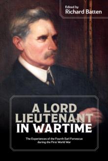 A Lord Lieutenant in Wartime : The Experiences of the Fourth Earl Fortescue during the First World War