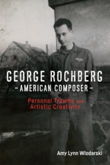 George Rochberg, American Composer : Personal Trauma and Artistic Creativity