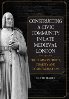 Constructing a Civic Community in Late Medieval London : The Common Profit, Charity and Commemoration