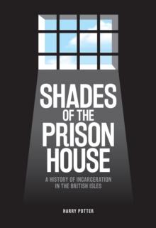 Shades of the Prison House : A History of Incarceration in the British Isles