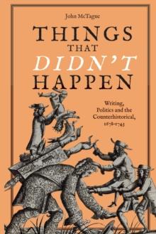 Things that Didn't Happen : Writing, Politics and the Counterhistorical, 1678-1743