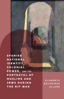 Spanish National Identity, Colonial Power, and the Portrayal of Muslims and Jews during the Rif War (1909-27)