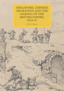 Singapore, Chinese Migration and the Making of the British Empire, 1819-67