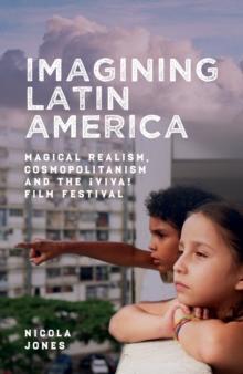 Imagining Latin America : Magical Realism, Cosmopolitanism and the !Viva! Film Festival