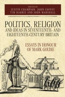 Politics, Religion and Ideas in Seventeenth- and Eighteenth-Century Britain : Essays in Honour of Mark Goldie