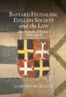 Bastard Feudalism, English Society and the Law : The Statutes of Livery, 1390-1520