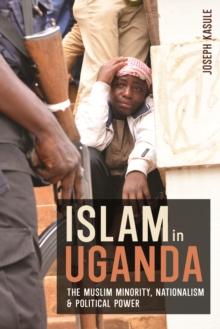 Islam in Uganda : The Muslim Minority, Nationalism & Political Power