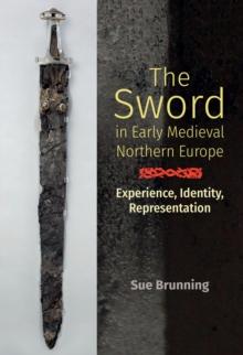 The Sword in Early Medieval Northern Europe : Experience, Identity, Representation