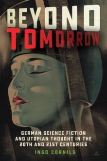 Beyond Tomorrow : German Science Fiction and Utopian Thought in the 20th and 21st Centuries