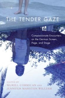 The Tender Gaze : Compassionate Encounters on the German Screen, Page, and Stage