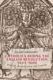 Catholics during the English Revolution, 1642-1660 : Politics, Sequestration and Loyalty