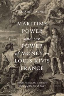 Maritime Power and the Power of Money in Louis XIV's France : Private Finance, the Contractor State, and the French Navy