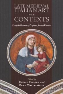 Late Medieval Italian Art and its Contexts : Essays in Honour of Professor Joanna Cannon