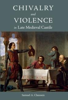 Chivalry and Violence in Late Medieval Castile