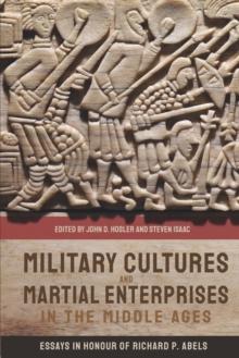 Military Cultures and Martial Enterprises in the Middle Ages : Essays in Honour of Richard P. Abels