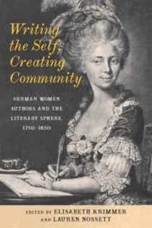 Writing the Self, Creating Community : German Women Authors and the Literary Sphere, 1750-1850