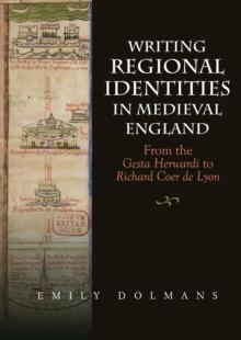 Writing Regional Identities in Medieval England : From the <I>Gesta Herwardi</I> to <I>Richard Coer de Lyon</I>