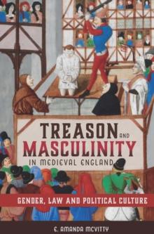 Treason and Masculinity in Medieval England : Gender, Law and Political Culture