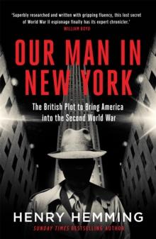 Our Man in New York : The British Plot to Bring America into the Second World War