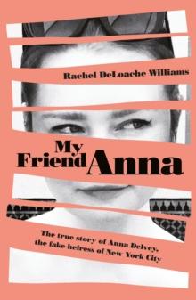 My Friend Anna : The true story of Anna Delvey, the fake heiress of New York City