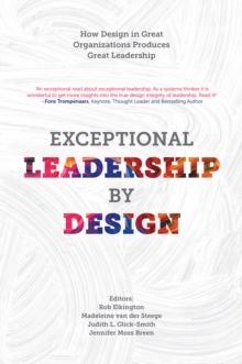 Exceptional Leadership by Design : How Design in Great Organizations Produces Great Leadership