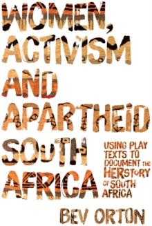 Women, Activism and Apartheid South Africa : Using Play Texts to Document the Herstory of South Africa