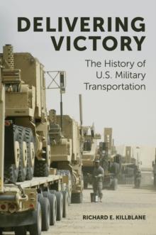 Delivering Victory : The History of U.S. Military Transportation