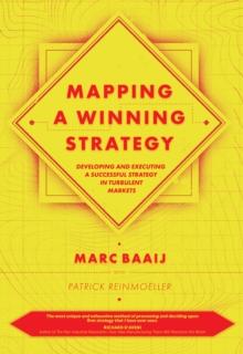 Mapping a Winning Strategy : Developing and Executing a Successful Strategy in Turbulent Markets