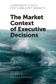 Corporate Ethics for Turbulent Markets : The Market Context of Executive Decisions