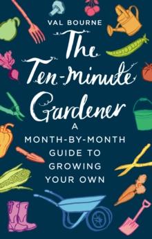 The Ten-Minute Gardener : A month-by-month guide to growing your own