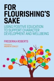 For Flourishing's Sake : Using Positive Education to Support Character Development and Well-Being