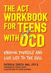 The ACT Workbook for Teens with OCD : Unhook Yourself and Live Life to the Full