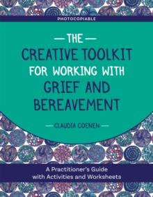 The Creative Toolkit for Working with Grief and Bereavement : A Practitioner's Guide with Activities and Worksheets