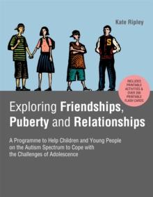 Exploring Friendships, Puberty and Relationships : A Programme to Help Children and Young People on the Autism Spectrum to Cope with the Challenges of Adolescence